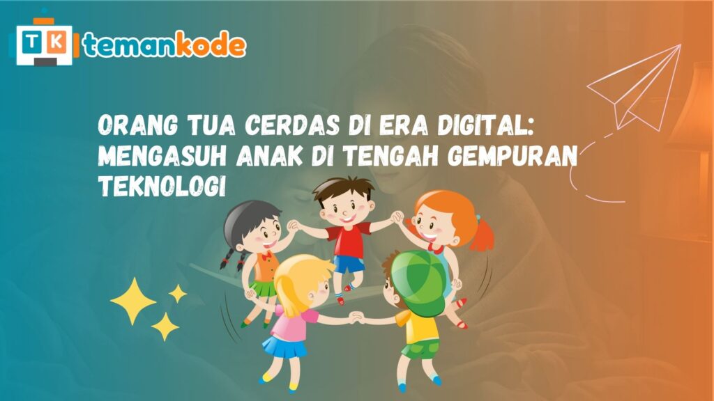 Orang Tua Cerdas di Era Digital: Mengasuh Anak di Tengah Gempuran Teknologi