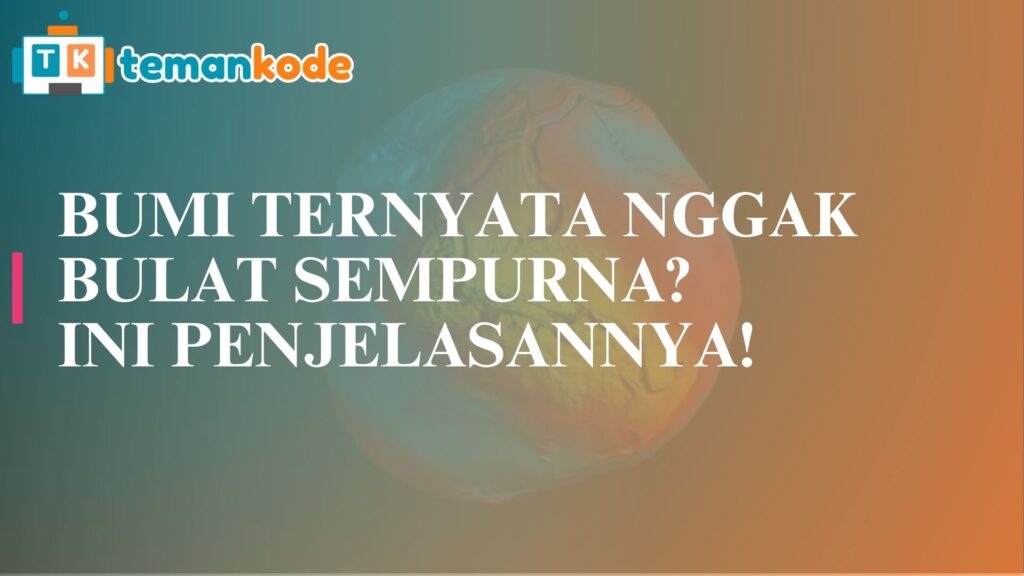 Bumi Ternyata Nggak Bulat Sempurna? Ini Penjelasannya!